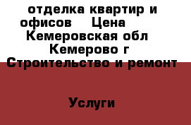 отделка квартир и офисов  › Цена ­ 500 - Кемеровская обл., Кемерово г. Строительство и ремонт » Услуги   . Кемеровская обл.,Кемерово г.